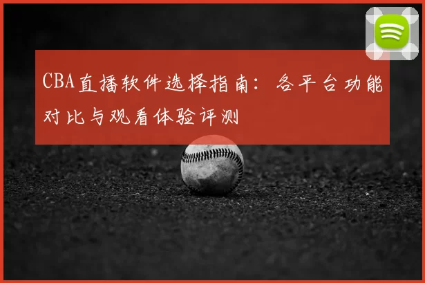 CBA直播软件选择指南：各平台功能对比与观看体验评测