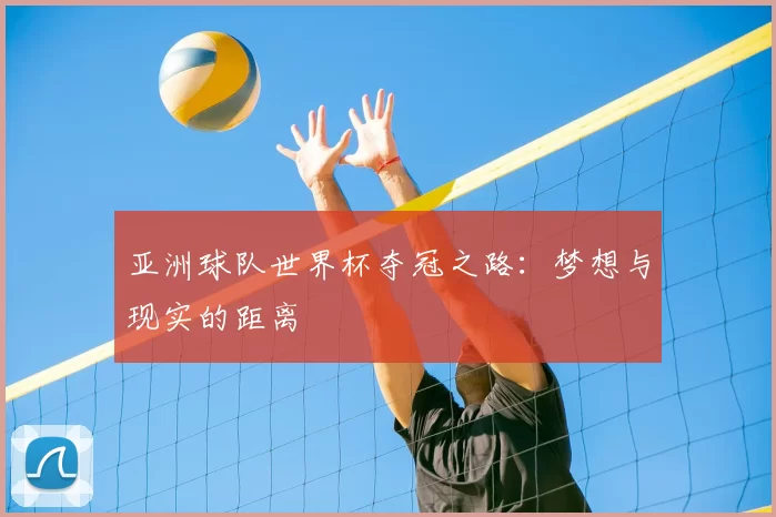 亚洲球队世界杯夺冠之路：梦想与现实的距离