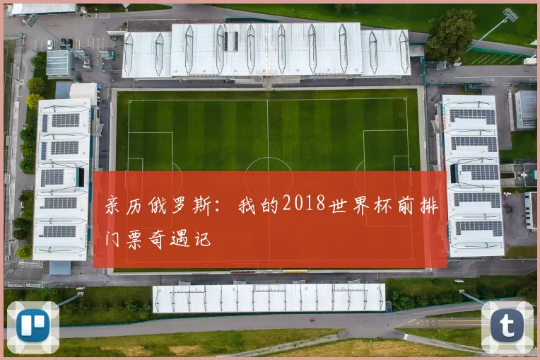 亲历俄罗斯：我的2018世界杯前排门票奇遇记