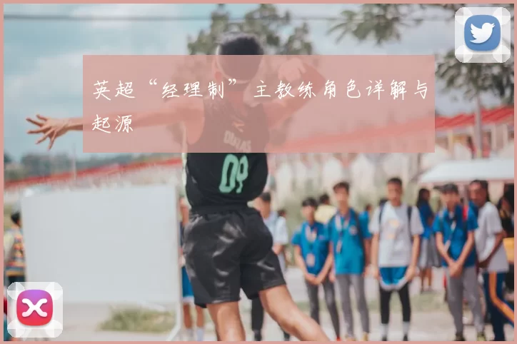 英超“经理制”主教练角色详解与起源