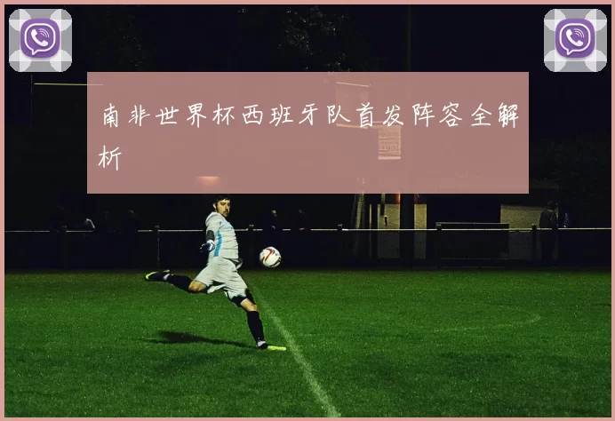 南非世界杯西班牙队首发阵容全解析