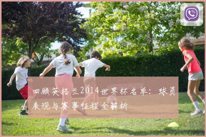 回顾英格兰2014世界杯名单：球员表现与赛事征程全解析