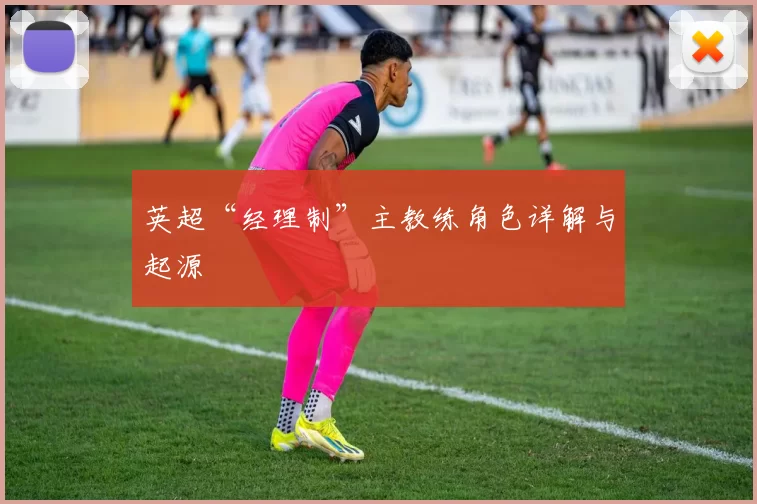 英超“经理制”主教练角色详解与起源