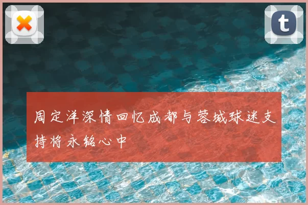 周定洋深情回忆成都与蓉城球迷支持将永铭心中