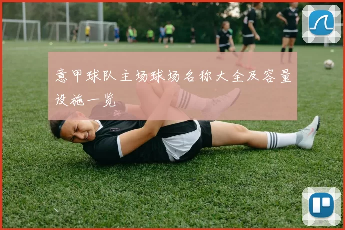 意甲球队主场球场名称大全及容量设施一览