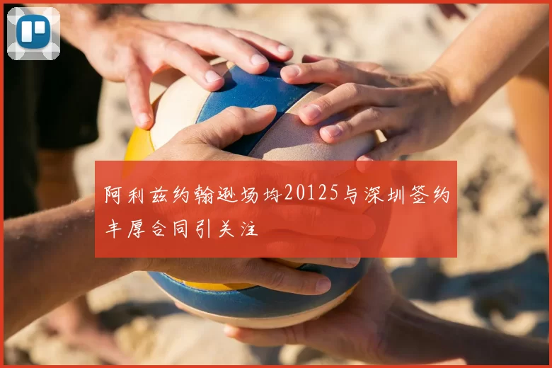 阿利兹约翰逊场均20125与深圳签约丰厚合同引关注