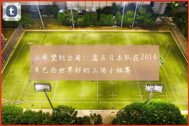 从希望到出局：盘点日本队在2014年巴西世界杯的三场小组赛